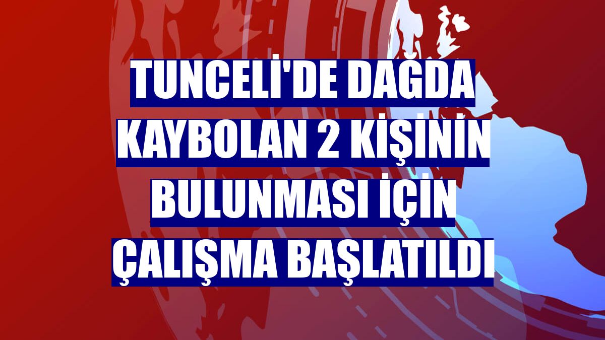 Tunceli'de dağda kaybolan 2 kişinin bulunması için çalışma başlatıldı