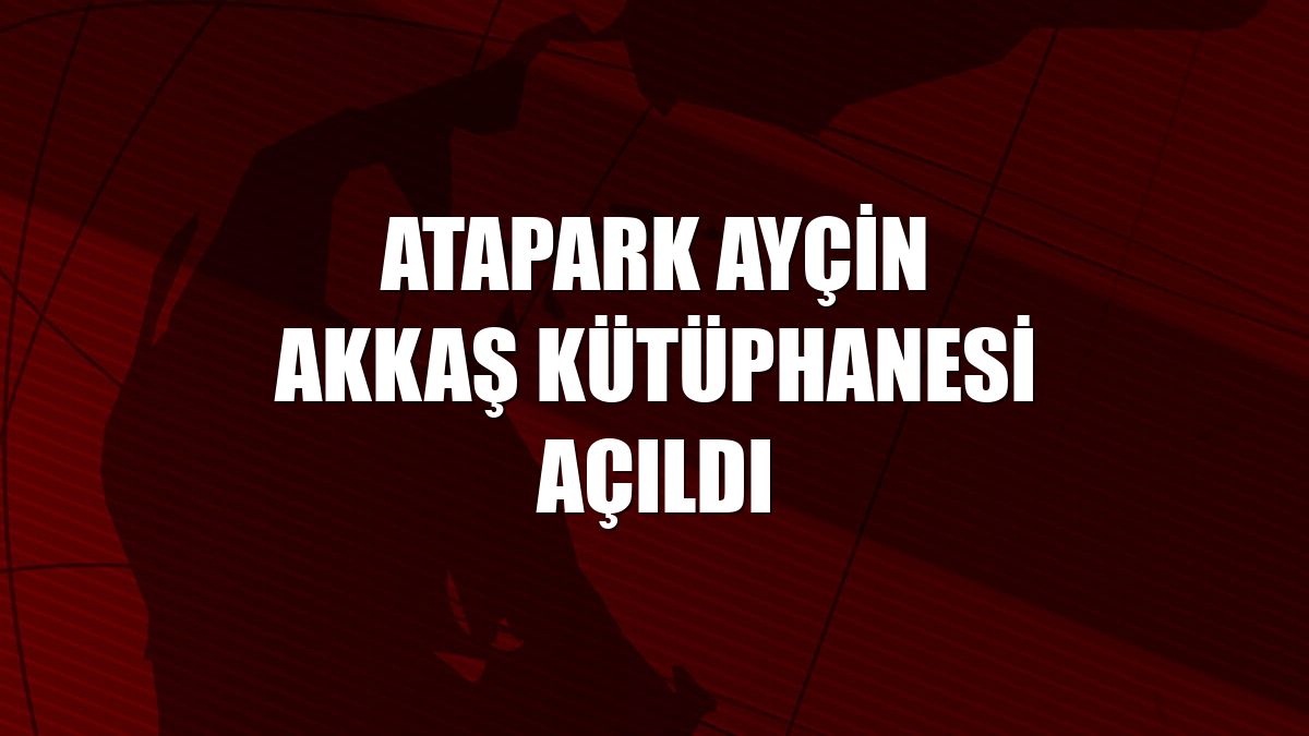 Atapark Ayçin Akkaş Kütüphanesi açıldı