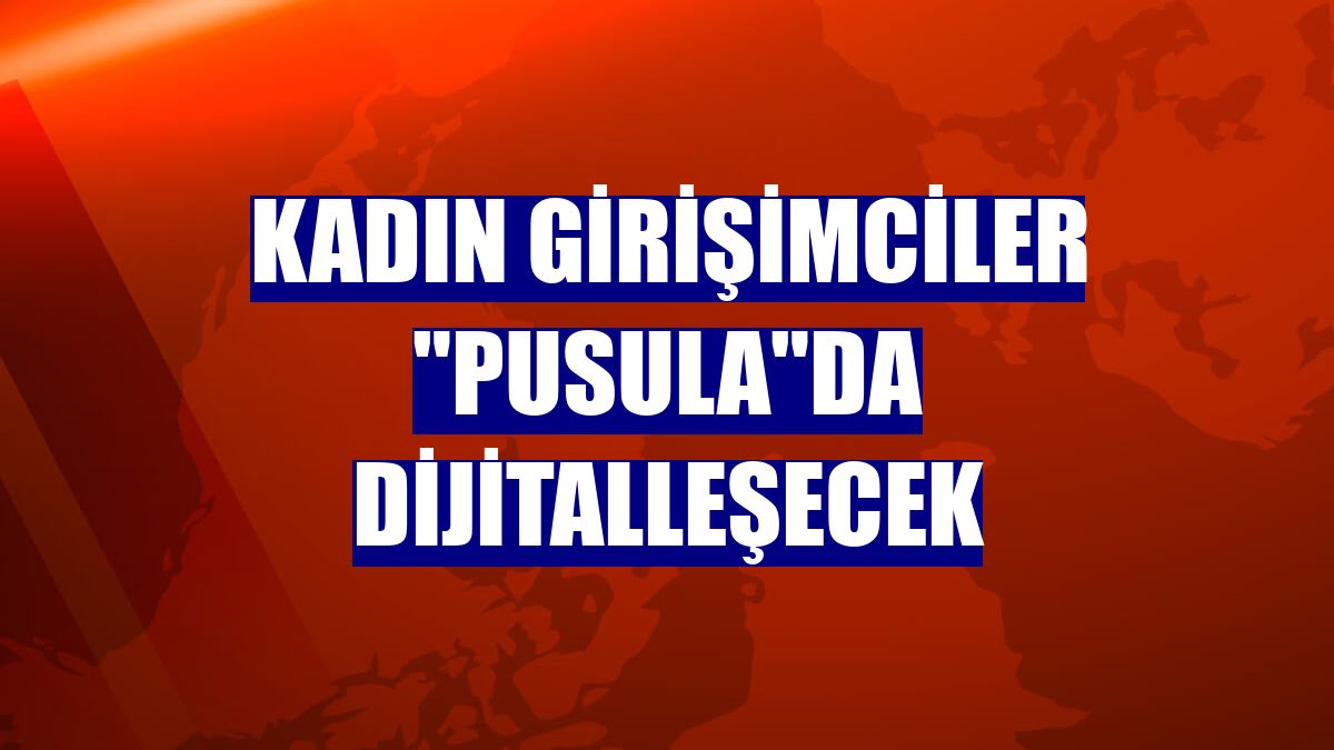 Kadın girişimciler "Pusula"da dijitalleşecek