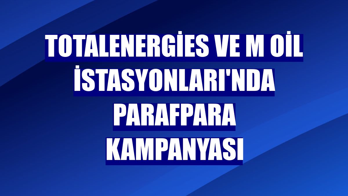 TotalEnergies ve M Oil İstasyonları'nda ParafPara kampanyası