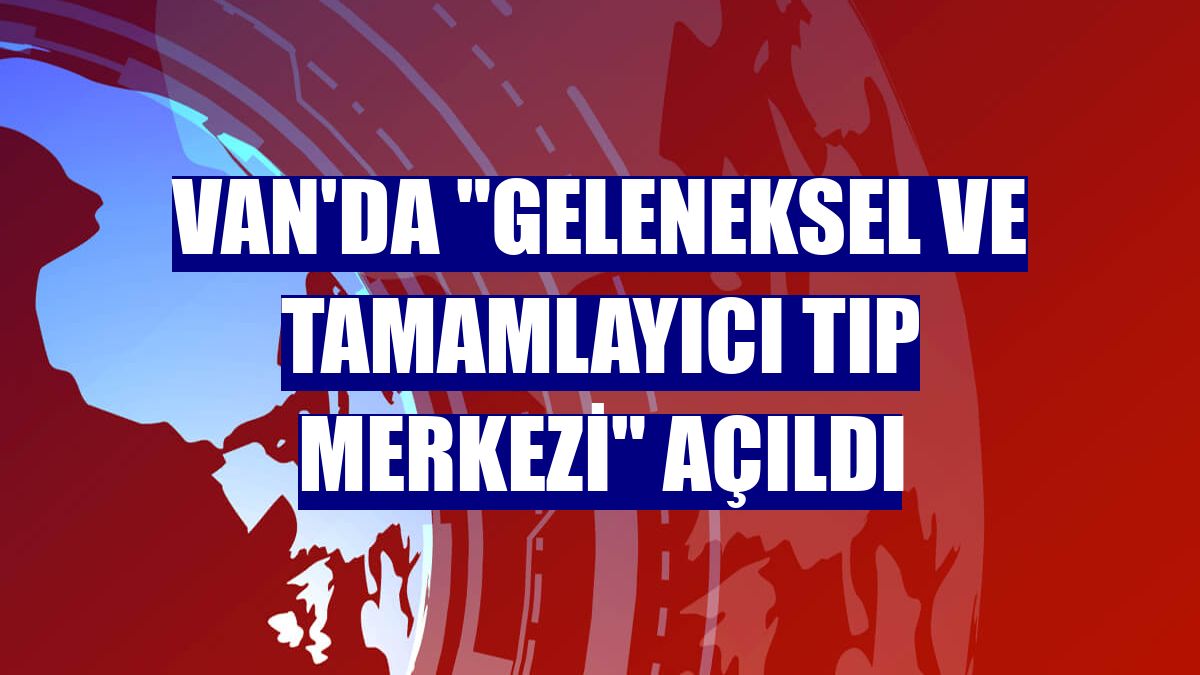 Van'da "Geleneksel ve Tamamlayıcı Tıp Merkezi" açıldı