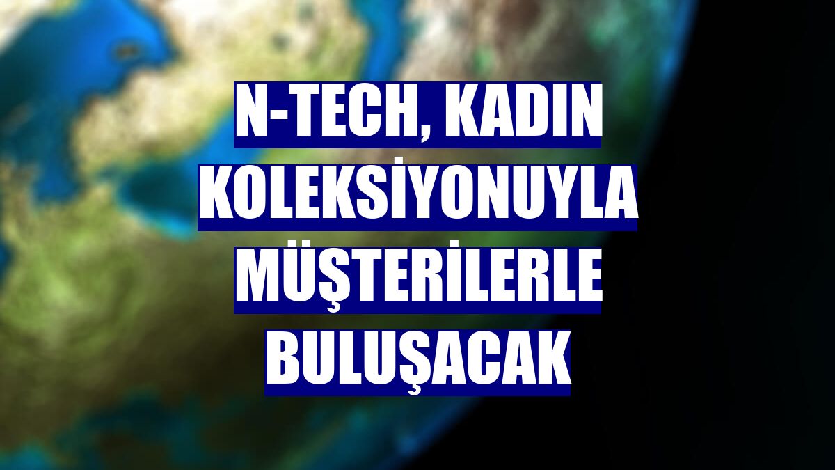 N-Tech, kadın koleksiyonuyla müşterilerle buluşacak