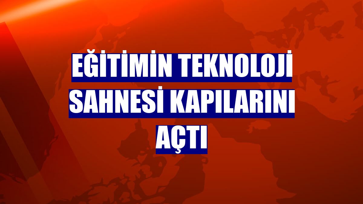 Eğitimin teknoloji sahnesi kapılarını açtı