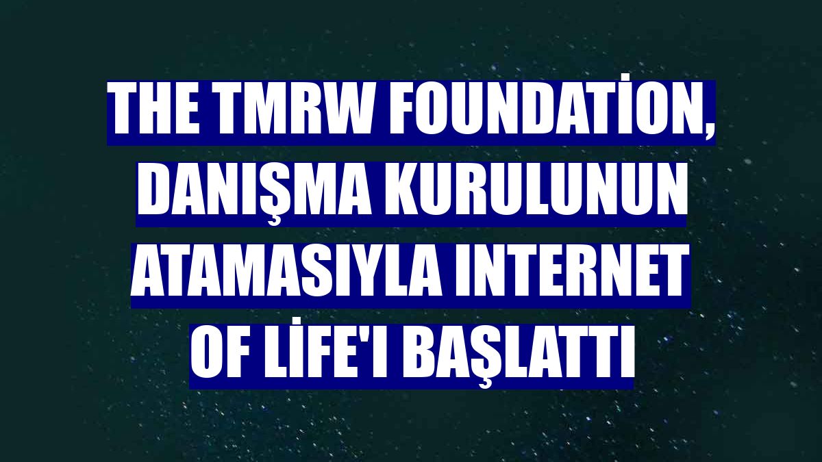The TMRW Foundation, danışma kurulunun atamasıyla Internet of Life'ı başlattı