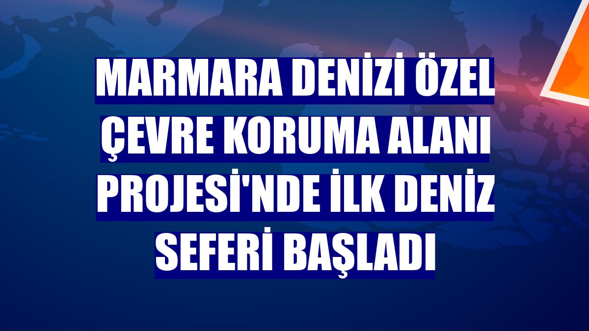 Marmara Denizi Özel Çevre Koruma Alanı Projesi'nde ilk deniz seferi başladı