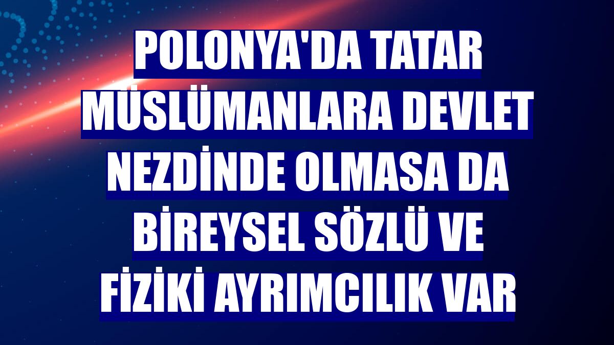 Polonya'da Tatar Müslümanlara devlet nezdinde olmasa da bireysel sözlü ve fiziki ayrımcılık var