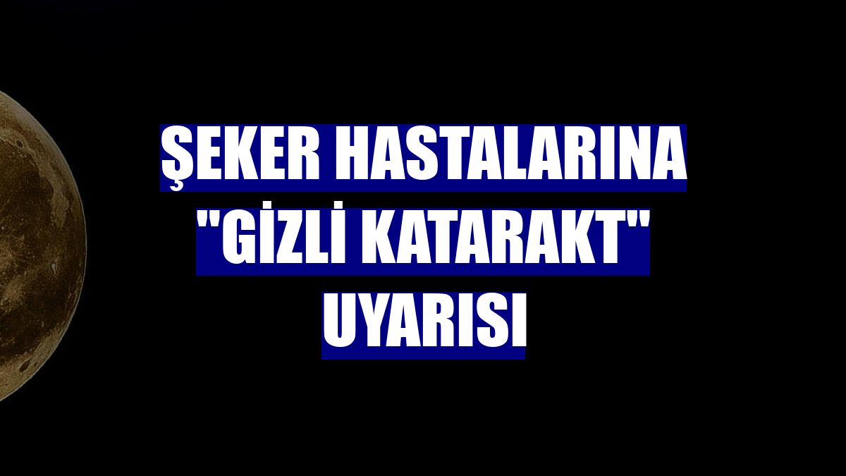 Şeker hastalarına "gizli katarakt" uyarısı