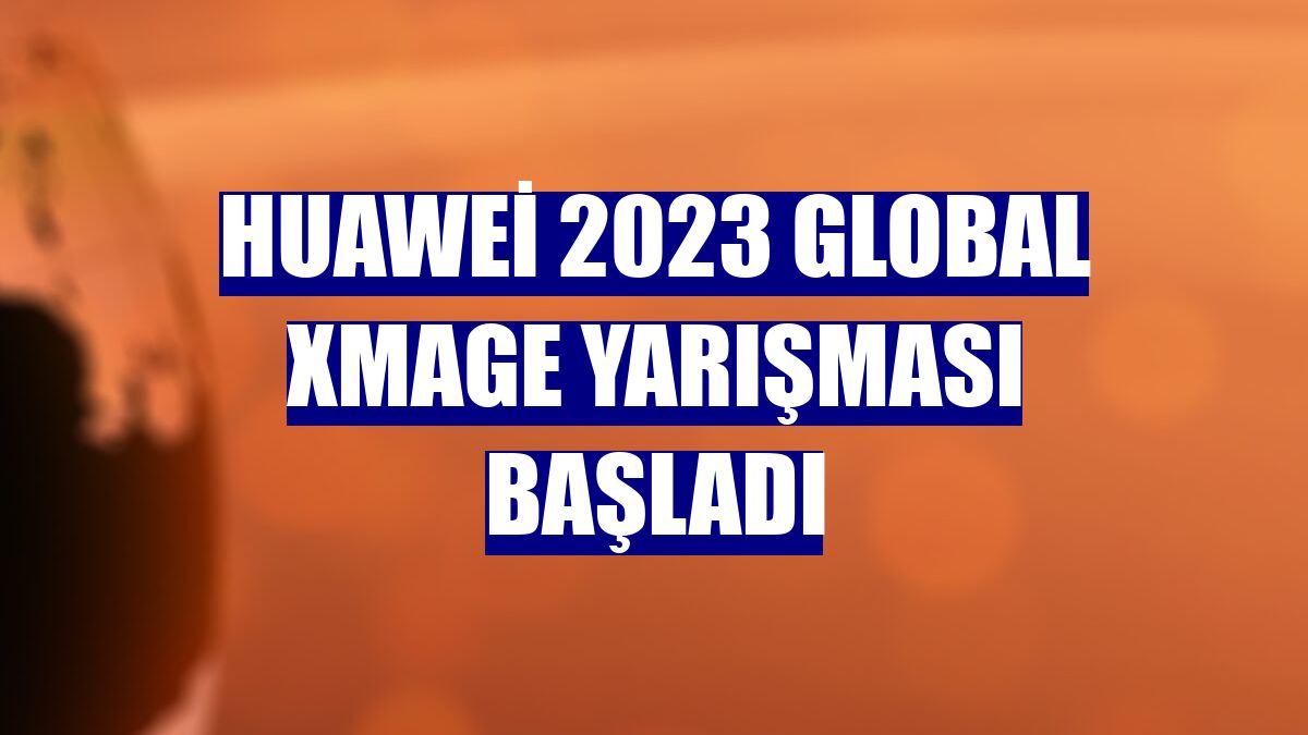 Huawei 2023 Global Xmage Yarışması başladı