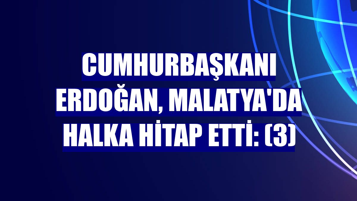 Cumhurbaşkanı Erdoğan, Malatya'da halka hitap etti: (3)