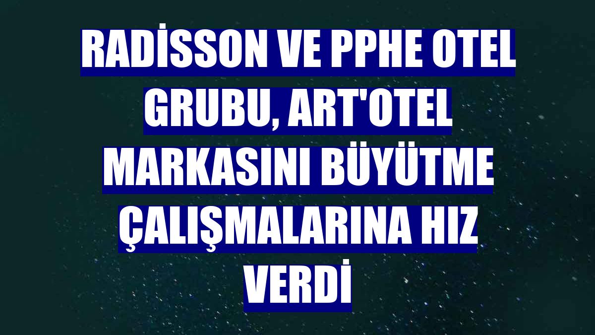 Radisson ve PPHE Otel Grubu, art'otel markasını büyütme çalışmalarına hız verdi