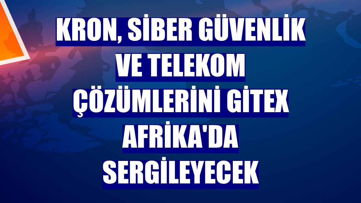 Kron, siber güvenlik ve telekom çözümlerini Gitex Afrika'da sergileyecek