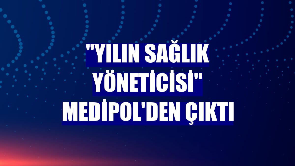 "Yılın Sağlık Yöneticisi" Medipol'den çıktı