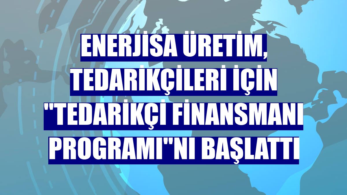 Enerjisa Üretim, tedarikçileri için "Tedarikçi Finansmanı Programı"nı başlattı