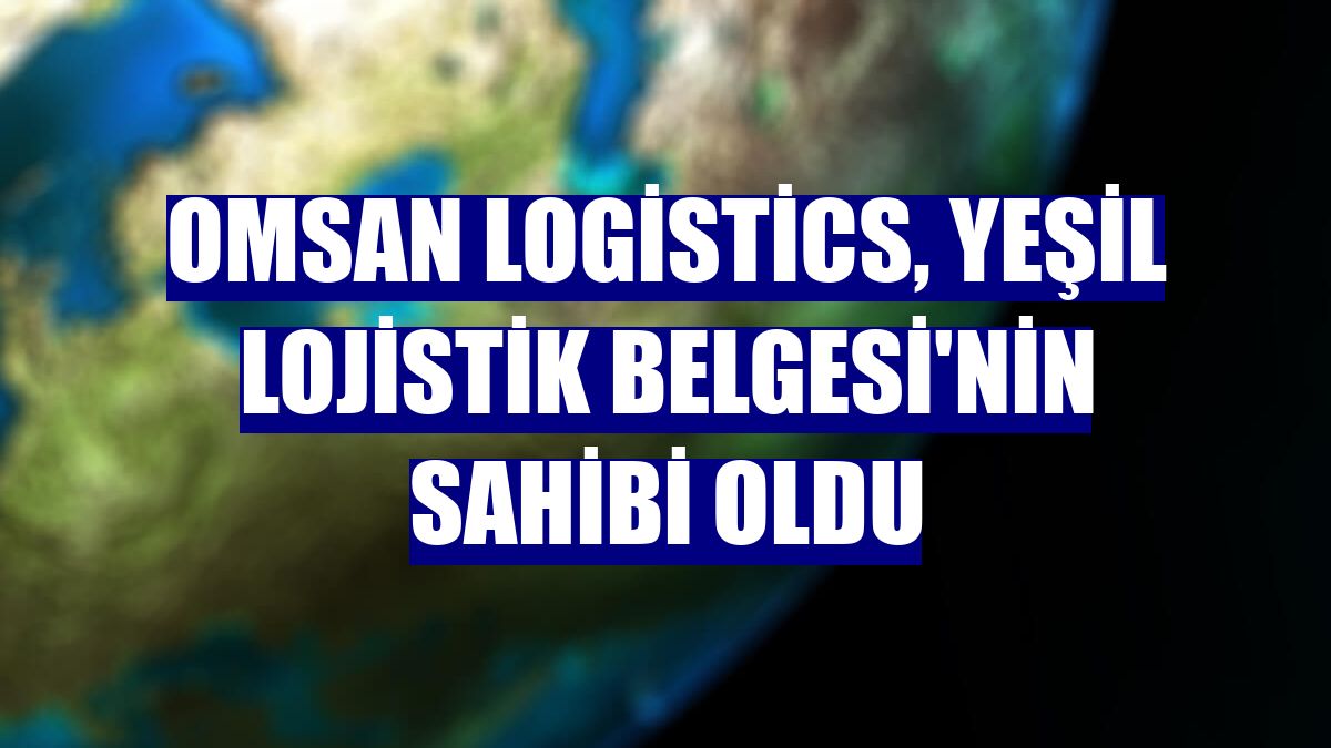Omsan Logistics, Yeşil Lojistik Belgesi'nin sahibi oldu