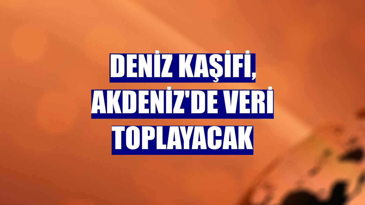 Deniz Kaşifi, Akdeniz'de veri toplayacak