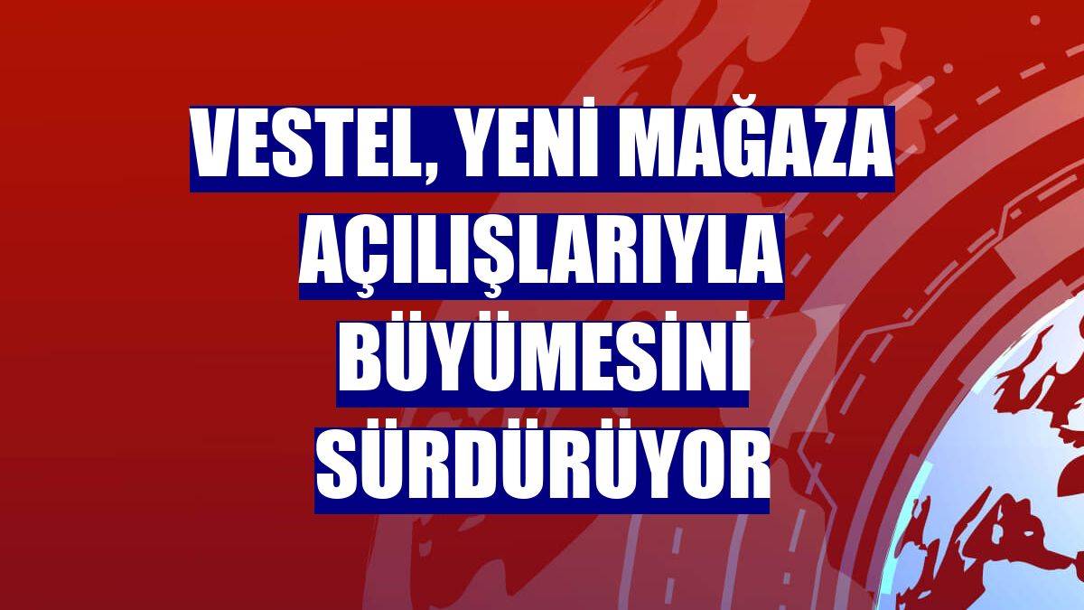 Vestel, yeni mağaza açılışlarıyla büyümesini sürdürüyor