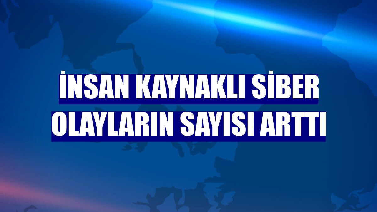 İnsan kaynaklı siber olayların sayısı arttı