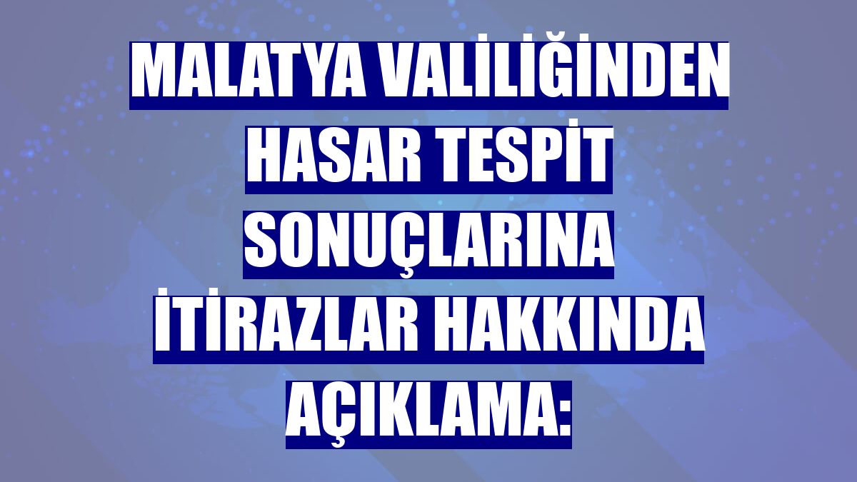 Malatya Valiliğinden hasar tespit sonuçlarına itirazlar hakkında açıklama: