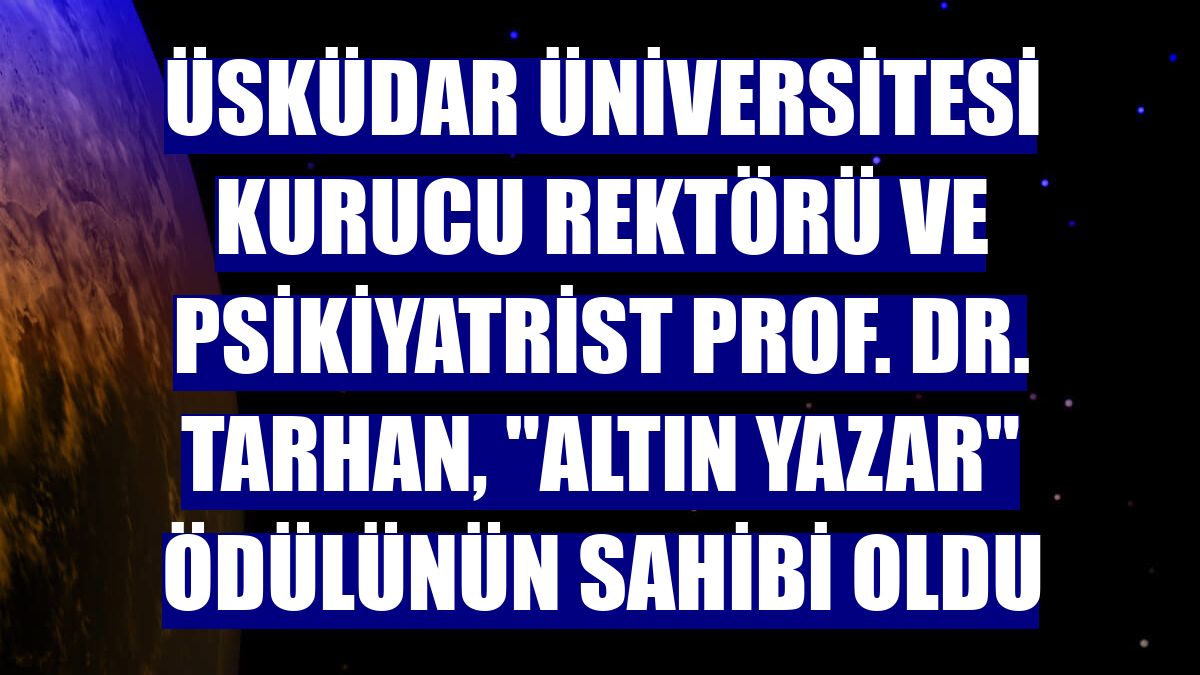 Üsküdar Üniversitesi Kurucu Rektörü ve psikiyatrist Prof. Dr. Tarhan, "Altın Yazar" ödülünün sahibi oldu