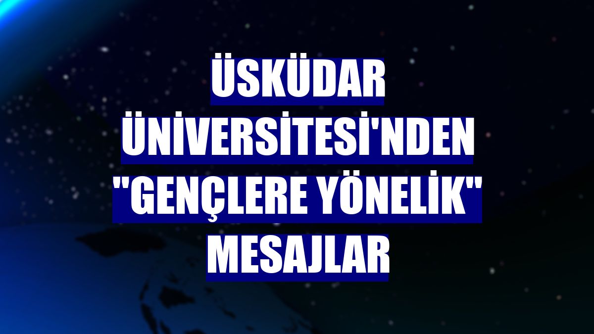 Üsküdar Üniversitesi'nden "gençlere yönelik" mesajlar