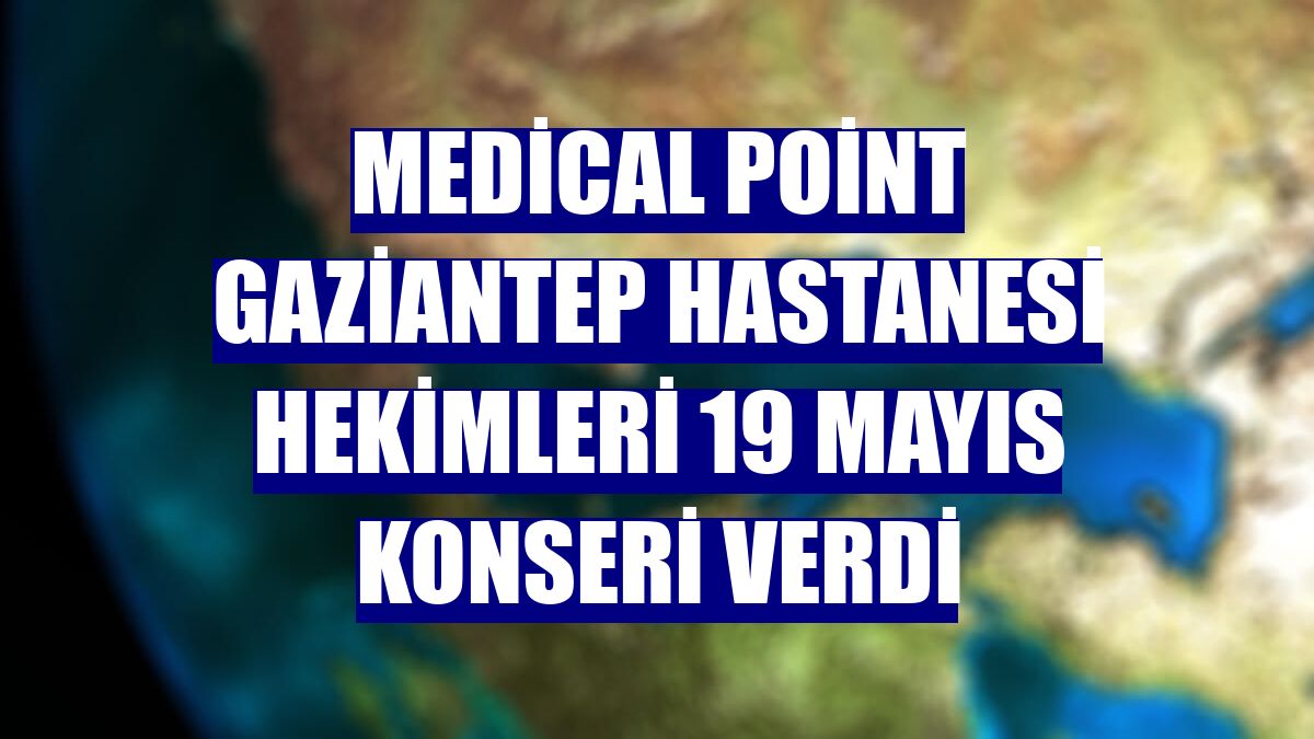 Medical Point Gaziantep Hastanesi hekimleri 19 Mayıs konseri verdi