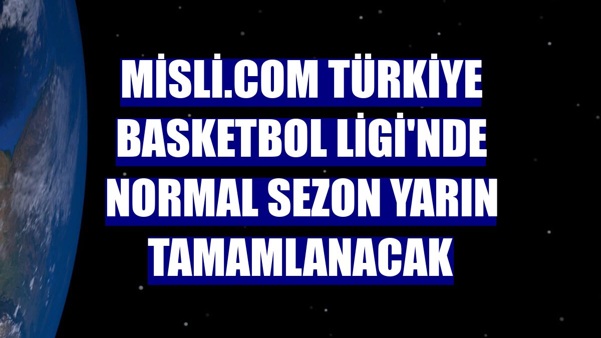 Misli.com Türkiye Basketbol Ligi'nde normal sezon yarın tamamlanacak