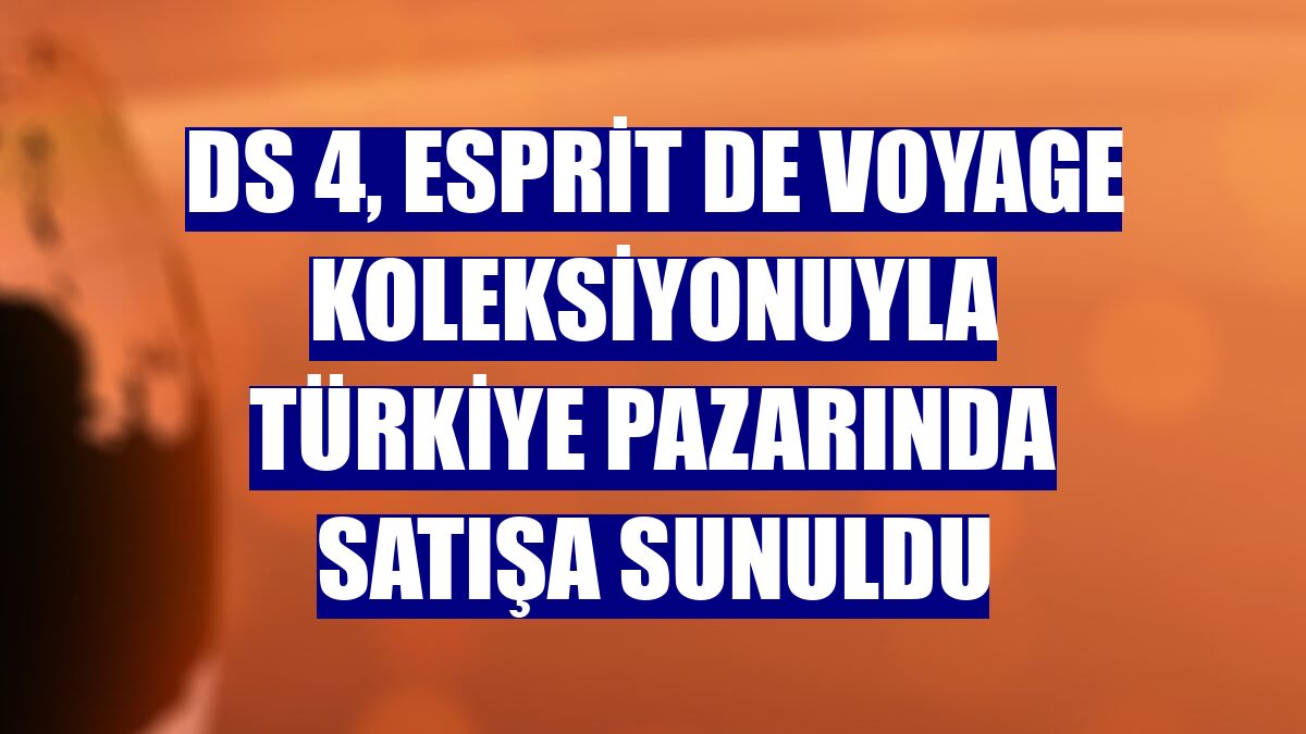 DS 4, Esprit De Voyage koleksiyonuyla Türkiye pazarında satışa sunuldu