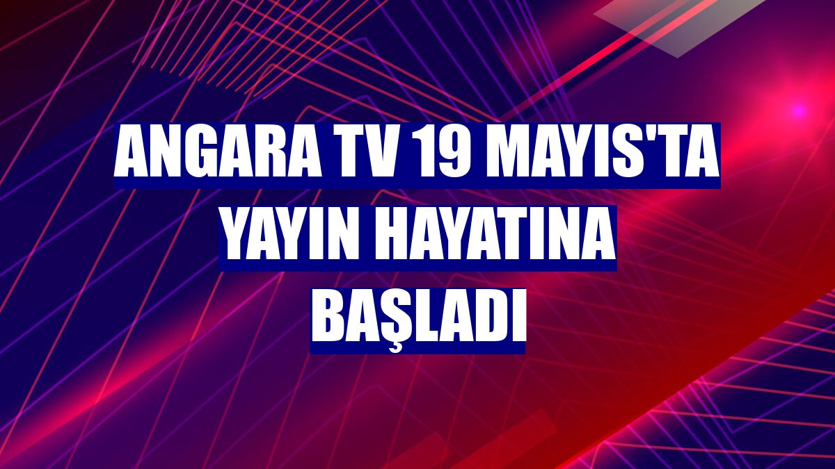 Angara TV 19 Mayıs'ta yayın hayatına başladı