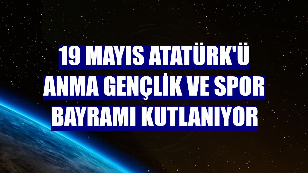 19 Mayıs Atatürk'ü Anma Gençlik ve Spor Bayramı kutlanıyor