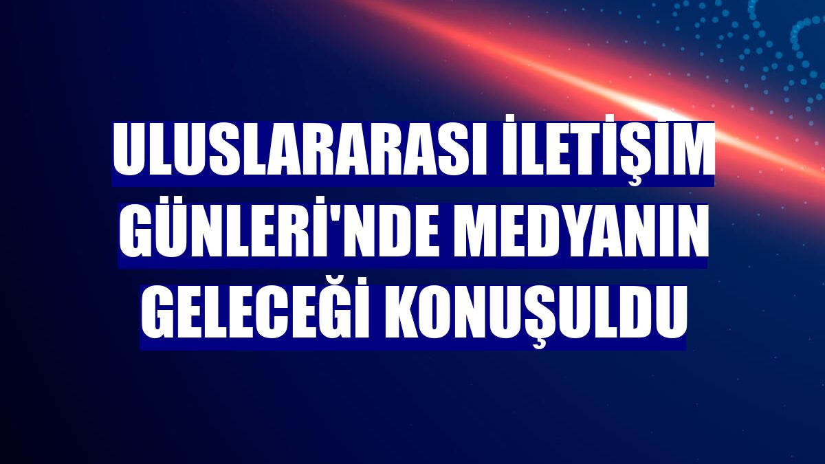 Uluslararası İletişim Günleri'nde medyanın geleceği konuşuldu