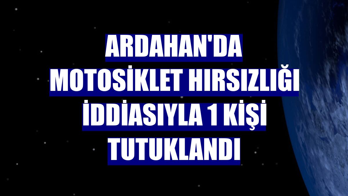 Ardahan'da motosiklet hırsızlığı iddiasıyla 1 kişi tutuklandı