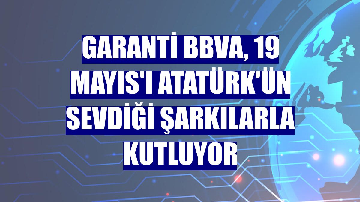 Garanti BBVA, 19 Mayıs'ı Atatürk'ün sevdiği şarkılarla kutluyor