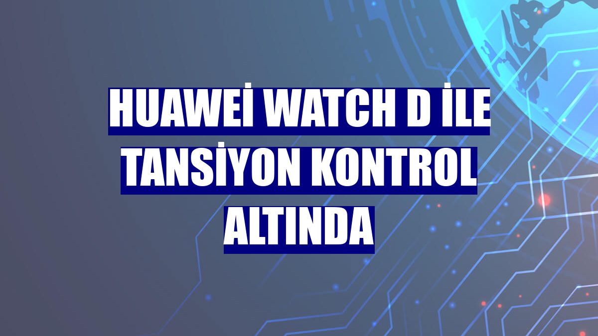 Huawei Watch D ile tansiyon kontrol altında