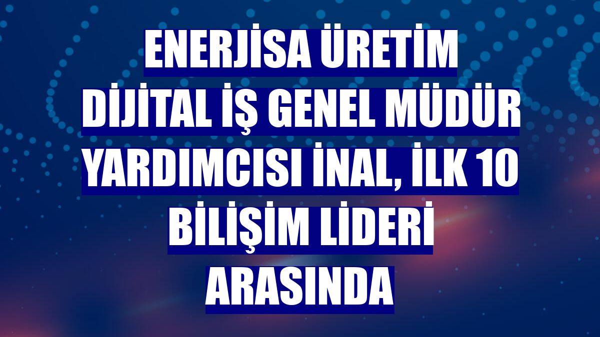 Enerjisa Üretim Dijital İş Genel Müdür Yardımcısı İnal, ilk 10 bilişim lideri arasında