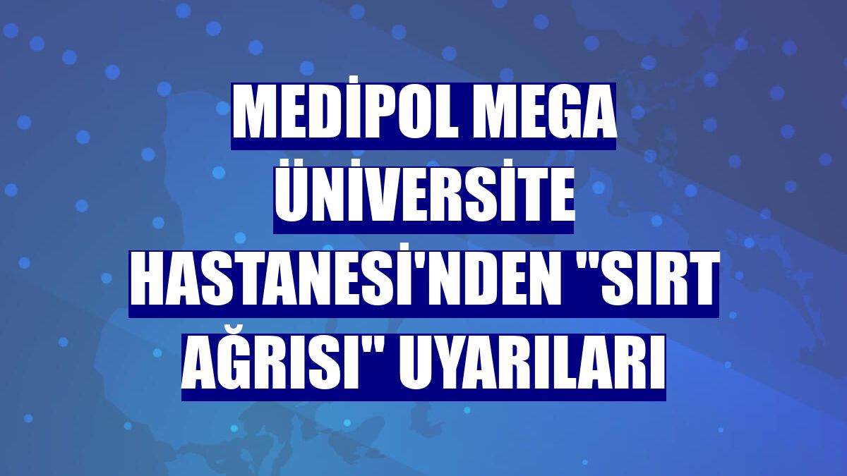 Medipol Mega Üniversite Hastanesi'nden 'sırt ağrısı' uyarıları