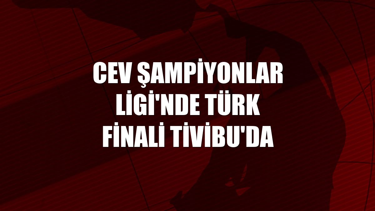 CEV Şampiyonlar Ligi'nde Türk finali Tivibu'da