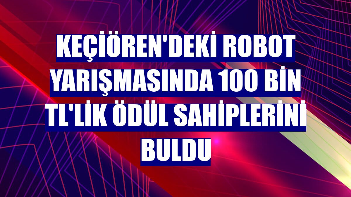 Keçiören'deki robot yarışmasında 100 bin TL'lik ödül sahiplerini buldu