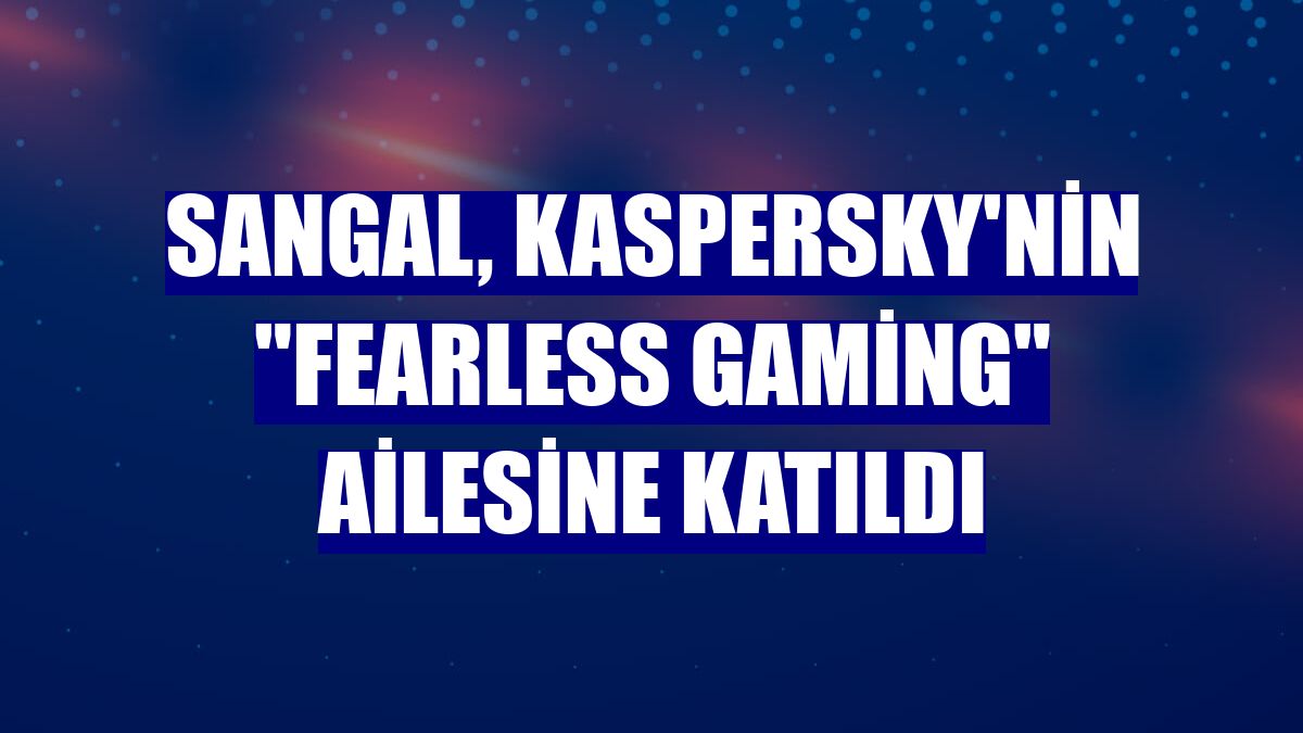 Sangal, Kaspersky'nin "Fearless Gaming" ailesine katıldı