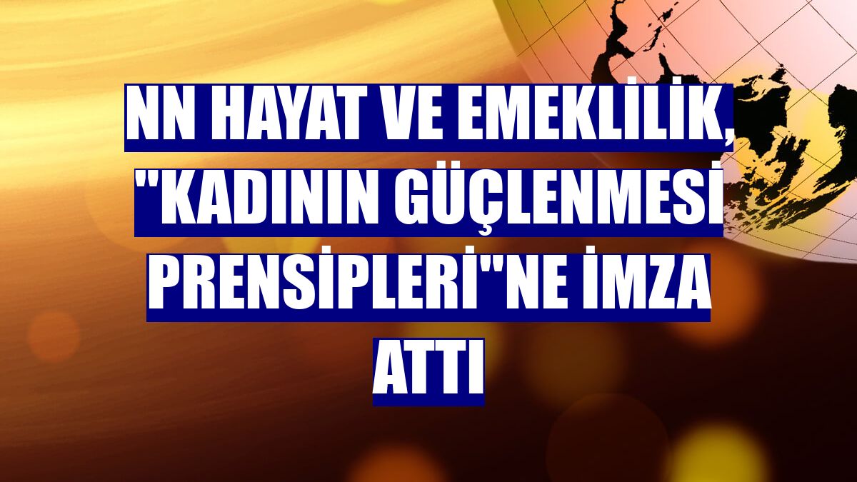 NN Hayat ve Emeklilik, "Kadının Güçlenmesi Prensipleri"ne imza attı