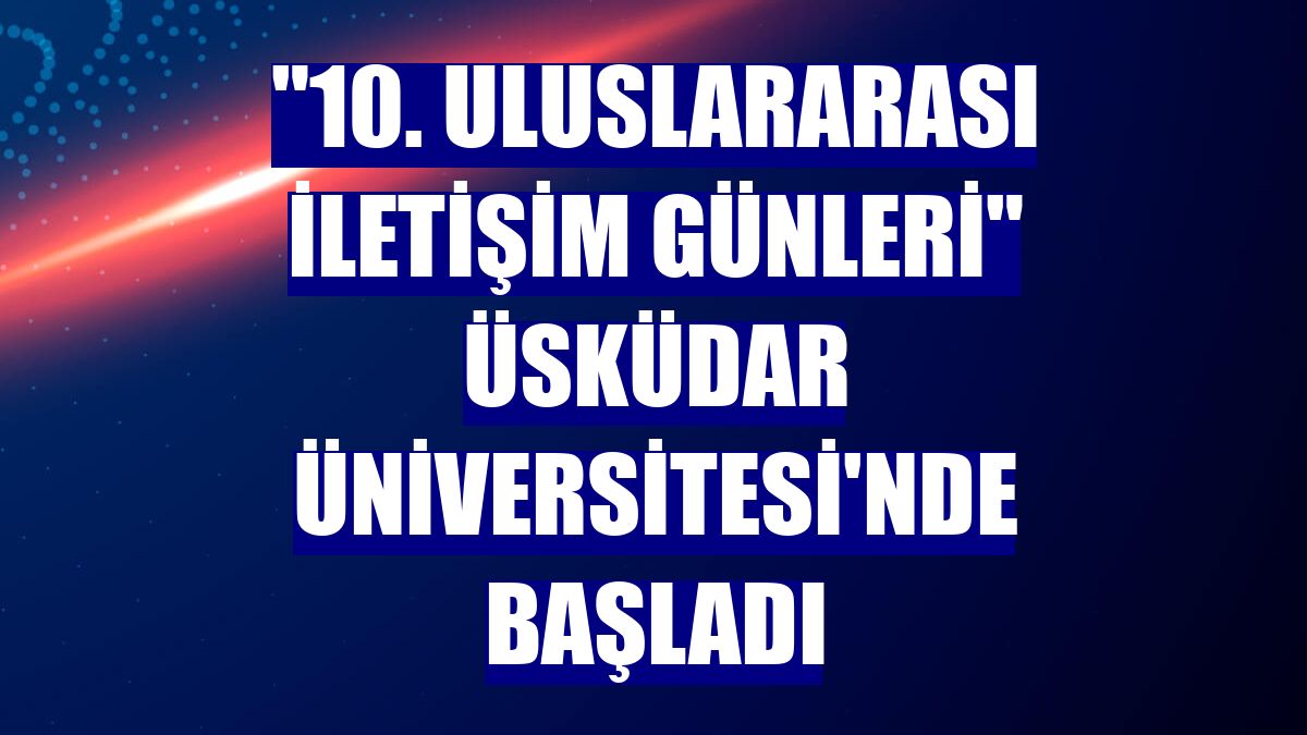 "10. Uluslararası İletişim Günleri" Üsküdar Üniversitesi'nde başladı