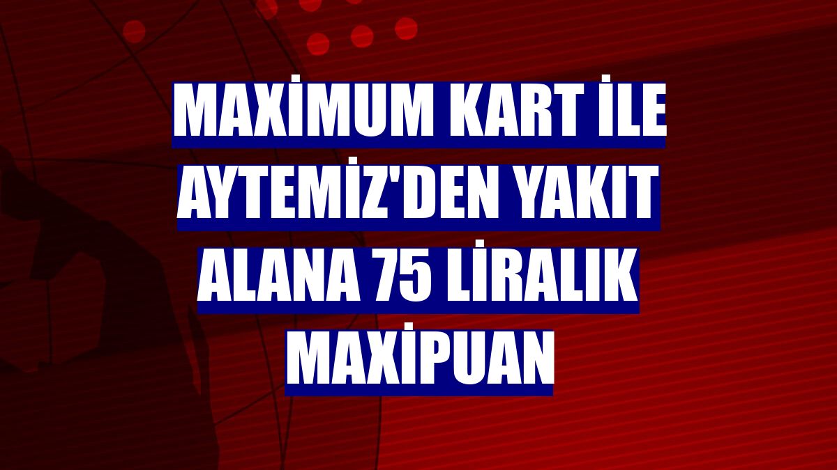 Maximum Kart ile Aytemiz'den yakıt alana 75 liralık MaxiPuan