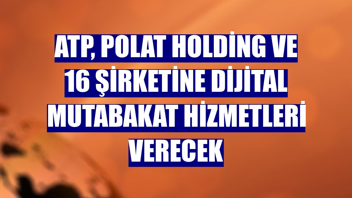 ATP, Polat Holding ve 16 şirketine dijital mutabakat hizmetleri verecek