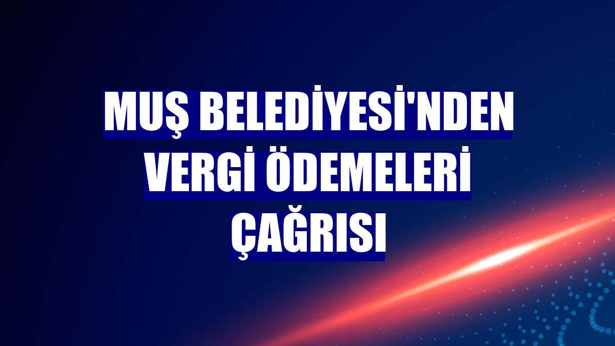 Muş Belediyesi'nden vergi ödemeleri çağrısı
