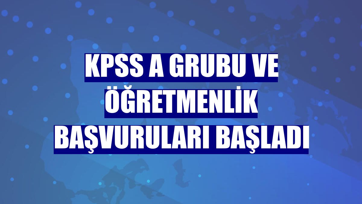 KPSS A Grubu ve Öğretmenlik başvuruları başladı