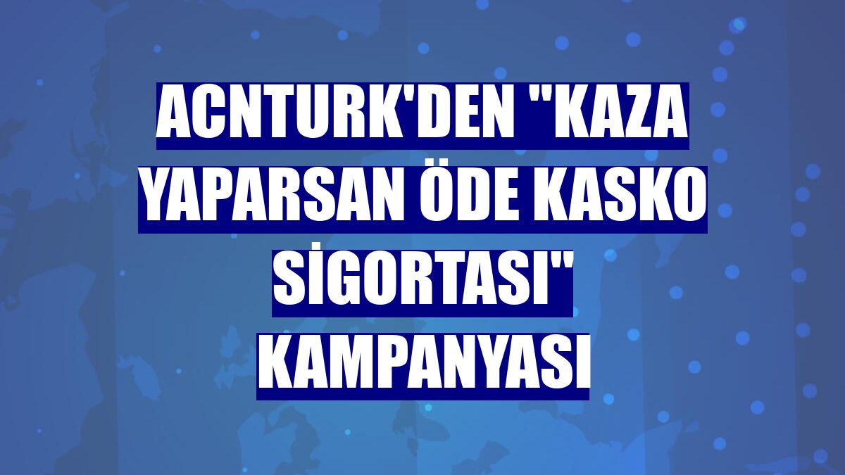 AcnTURK'den "Kaza Yaparsan Öde Kasko Sigortası" kampanyası