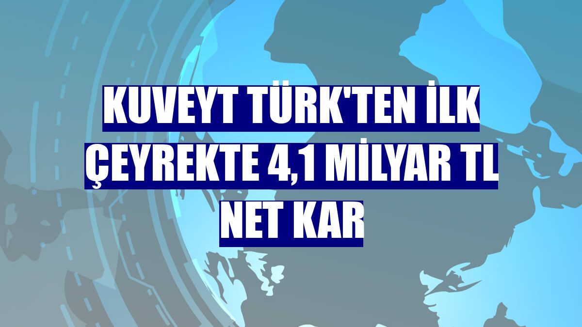 Kuveyt Türk'ten ilk çeyrekte 4,1 milyar TL net kar