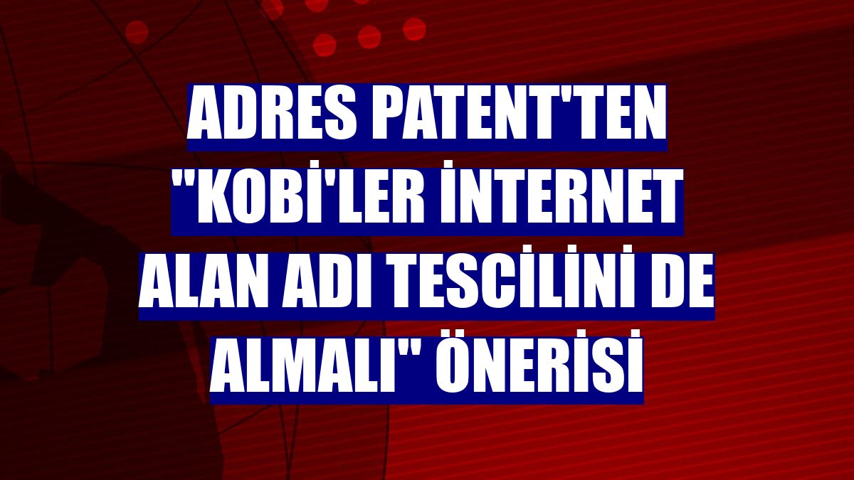 Adres Patent'ten "KOBİ'ler internet alan adı tescilini de almalı" önerisi
