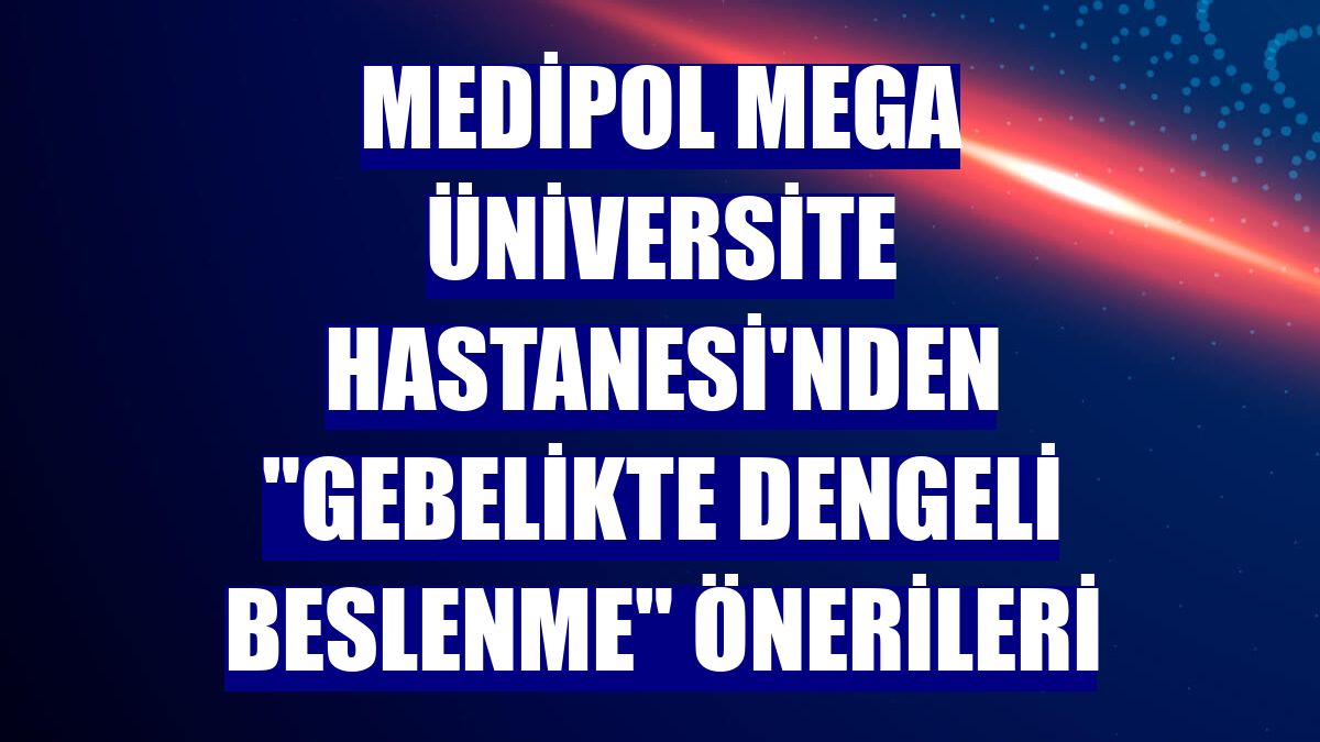 Medipol Mega Üniversite Hastanesi'nden 'gebelikte dengeli beslenme' önerileri