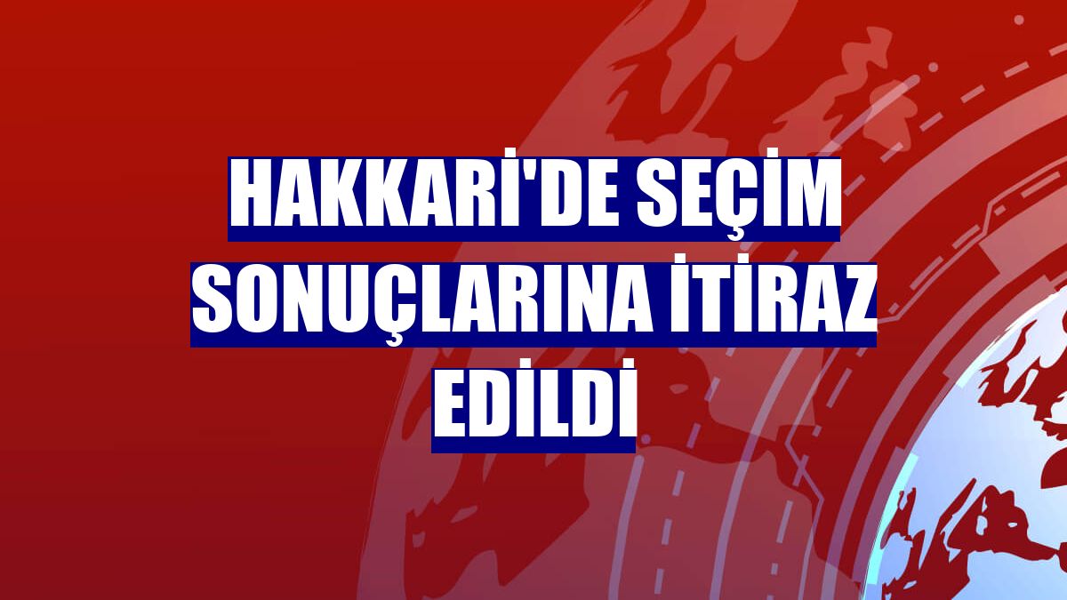 Hakkari'de seçim sonuçlarına itiraz edildi