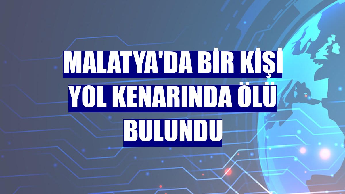 Malatya'da bir kişi yol kenarında ölü bulundu